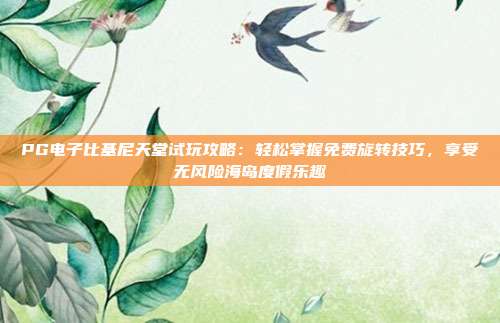 PG电子比基尼天堂试玩攻略:轻松掌握免费旋转技巧,享受无风险海岛度假乐趣