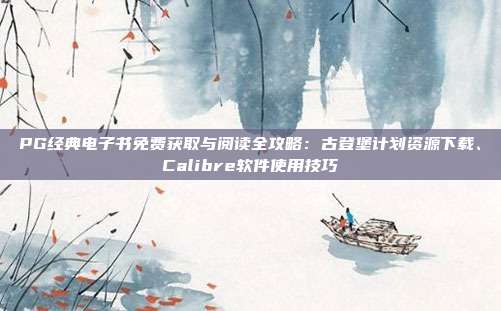 PG经典电子书免费获取与阅读全攻略：古登堡计划资源下载、Calibre软件使用技巧