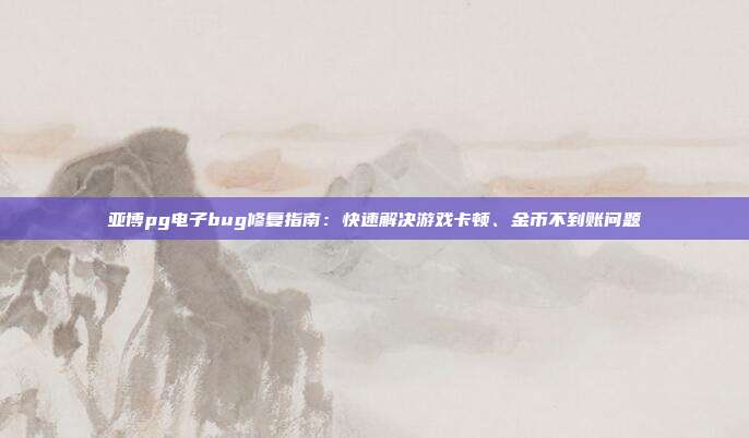 亚博pg电子bug修复指南：快速解决游戏卡顿、金币不到账问题