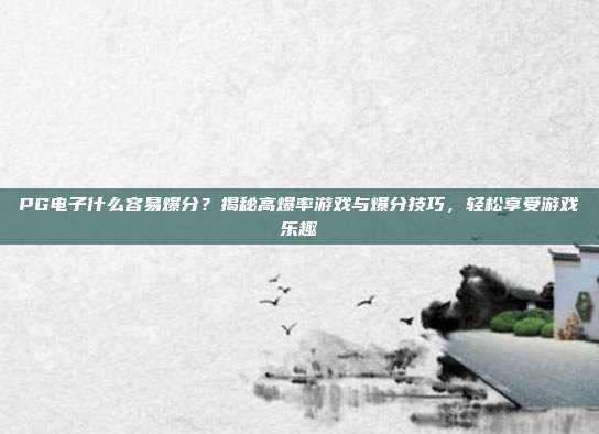 PG电子什么容易爆分？揭秘高爆率游戏与爆分技巧，轻松享受游戏乐趣