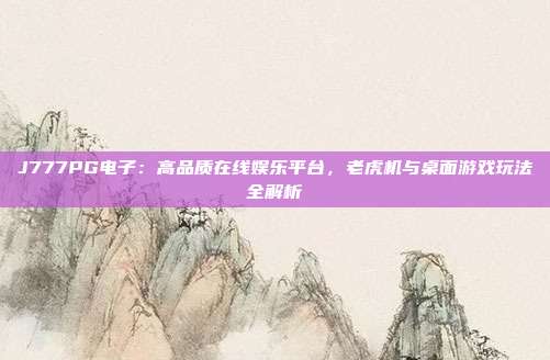 J777PG电子：高品质在线娱乐平台，老虎机与桌面游戏玩法全解析