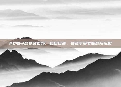 PG电子鼓安装视频：轻松组装，快速享受专业鼓乐乐趣