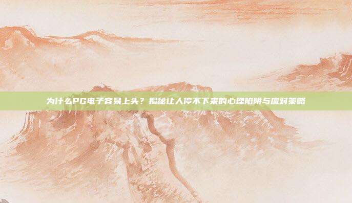 为什么PG电子容易上头？揭秘让人停不下来的心理陷阱与应对策略