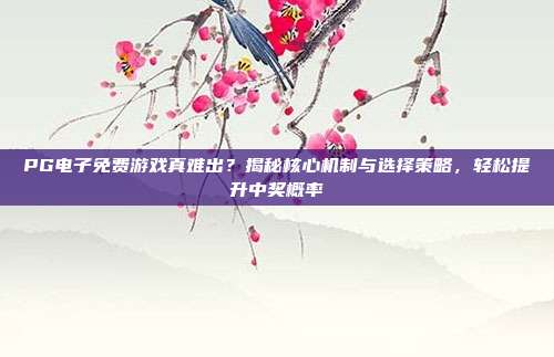 PG电子免费游戏真难出？揭秘核心机制与选择策略，轻松提升中奖概率