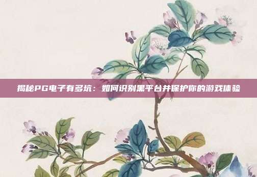 揭秘PG电子有多坑：如何识别黑平台并保护你的游戏体验