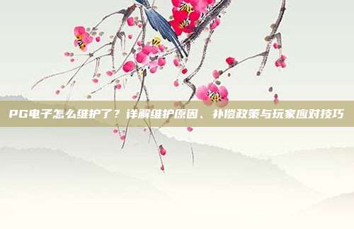 PG电子怎么维护了？详解维护原因、补偿政策与玩家应对技巧