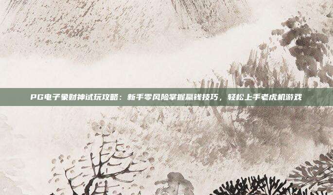 PG电子象财神试玩攻略：新手零风险掌握赢钱技巧，轻松上手老虎机游戏