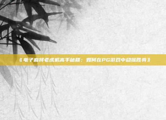 《电子麻将老虎机高手秘籍：如何在PG游戏中稳操胜券》