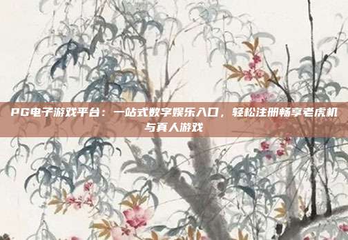 PG电子游戏平台:一站式数字娱乐入口,轻松注册畅享老虎机与真人游戏