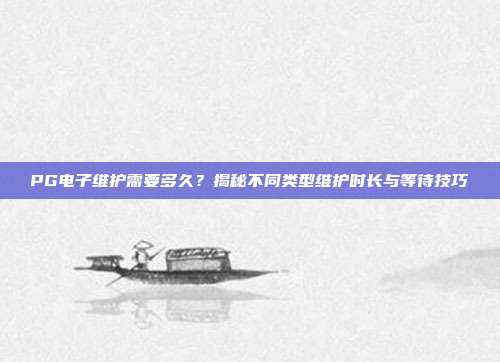 PG电子维护需要多久？揭秘不同类型维护时长与等待技巧