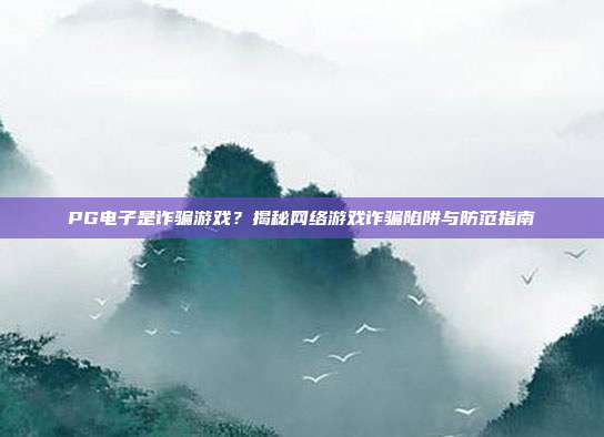 PG电子是诈骗游戏？揭秘网络游戏诈骗陷阱与防范指南
