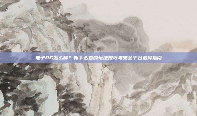 电子PG怎么样？新手必看的玩法技巧与安全平台选择指南