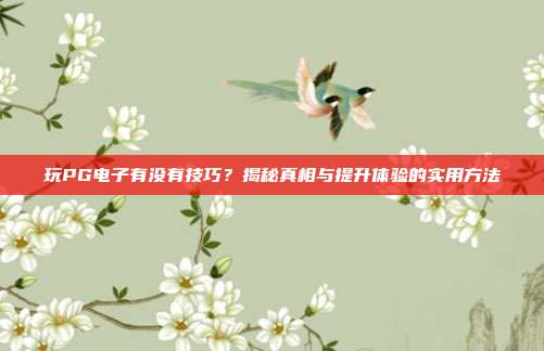 玩PG电子有没有技巧？揭秘真相与提升体验的实用方法