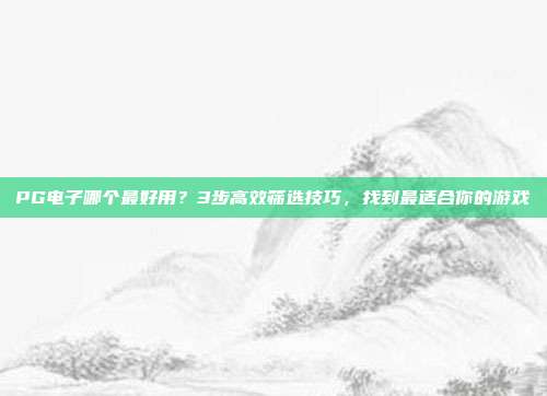 PG电子哪个最好用？3步高效筛选技巧，找到最适合你的游戏