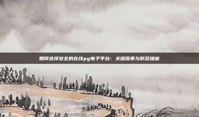 如何选择安全的在线pg电子平台：关键因素与防范措施