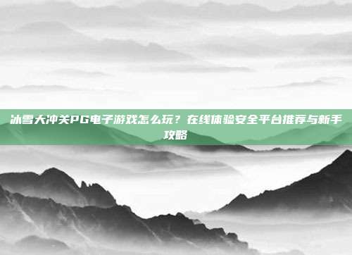 冰雪大冲关PG电子游戏怎么玩?在线体验安全平台推荐与新手攻略