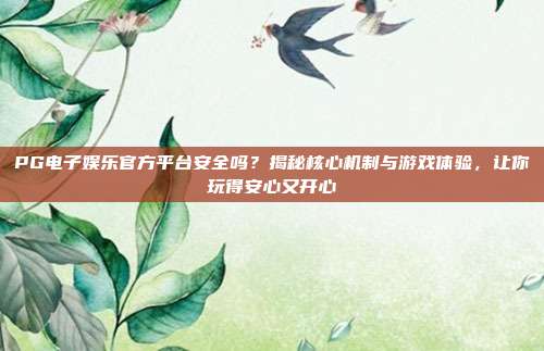 PG电子娱乐官方平台安全吗？揭秘核心机制与游戏体验，让你玩得安心又开心