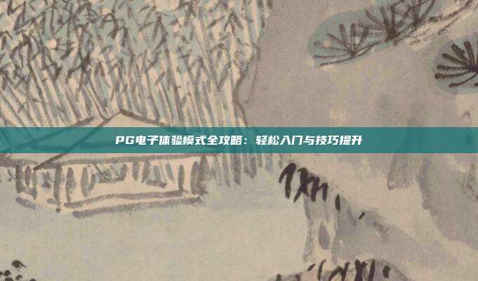 PG电子体验模式全攻略：轻松入门与技巧提升