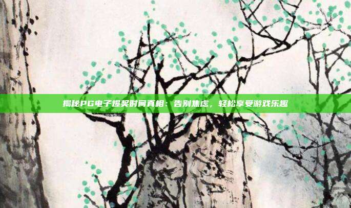 揭秘PG电子爆奖时间真相：告别焦虑，轻松享受游戏乐趣