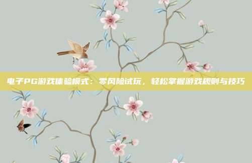 电子PG游戏体验模式：零风险试玩，轻松掌握游戏规则与技巧
