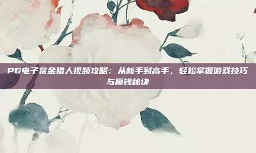 PG电子赏金猎人视频攻略：从新手到高手，轻松掌握游戏技巧与赢钱秘诀