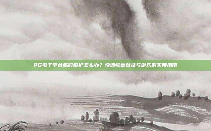 PG电子平台临时维护怎么办?快速恢复登录与游戏的实用指南