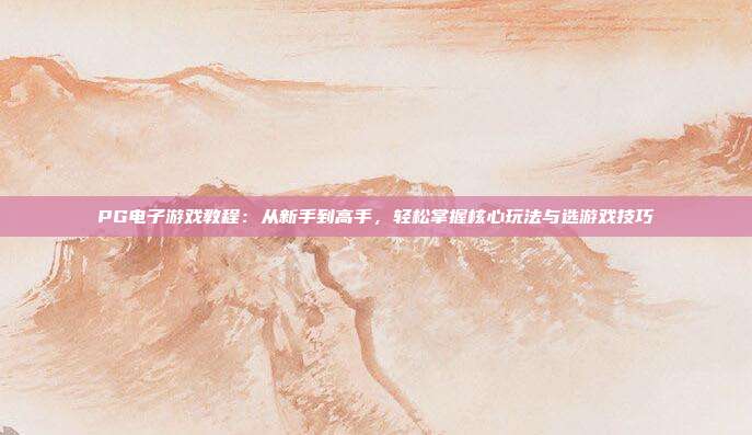 PG电子游戏教程：从新手到高手，轻松掌握核心玩法与选游戏技巧