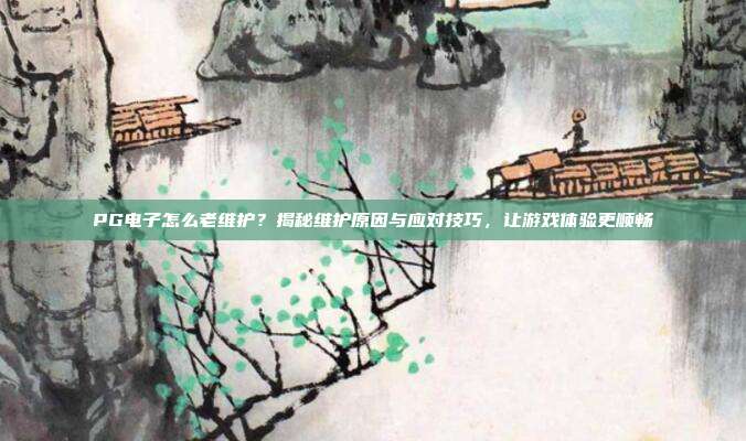 PG电子怎么老维护？揭秘维护原因与应对技巧，让游戏体验更顺畅