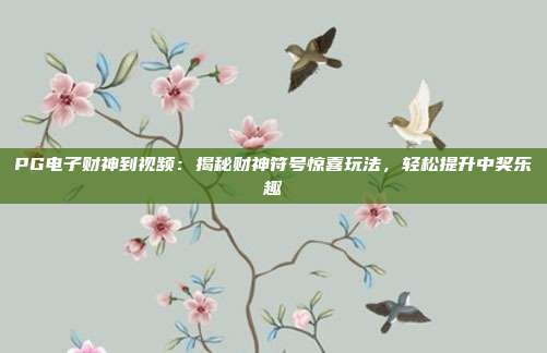 PG电子财神到视频：揭秘财神符号惊喜玩法，轻松提升中奖乐趣