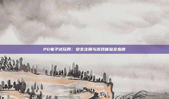 PG电子试玩网：安全注册与游戏体验全指南