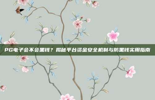 PG电子会不会黑钱?揭秘平台资金安全机制与防黑钱实用指南
