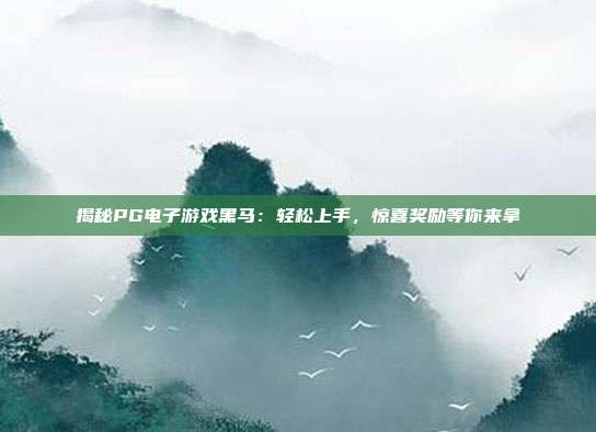 揭秘PG电子游戏黑马：轻松上手，惊喜奖励等你来拿