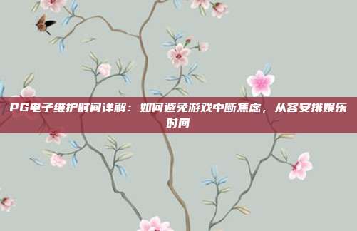 PG电子维护时间详解:如何避免游戏中断焦虑,从容安排娱乐时间