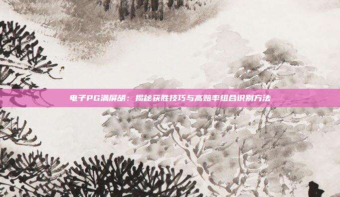 电子PG满屏胡：揭秘获胜技巧与高赔率组合识别方法