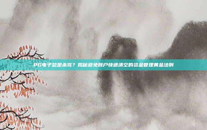 PG电子总是杀完？揭秘避免账户快速清空的资金管理黄金法则