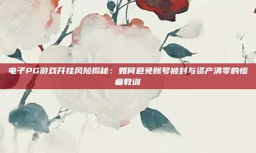 电子PG游戏开挂风险揭秘:如何避免账号被封与资产清零的惨痛教训