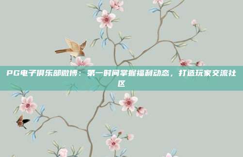 PG电子俱乐部微博：第一时间掌握福利动态，打造玩家交流社区