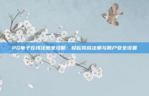 PG电子在线注册全攻略：轻松完成注册与账户安全设置