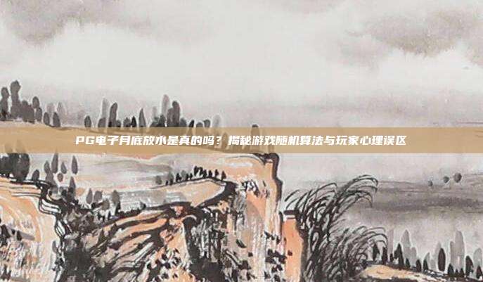 PG电子月底放水是真的吗？揭秘游戏随机算法与玩家心理误区