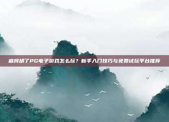 麻将胡了PG电子游戏怎么玩？新手入门技巧与免费试玩平台推荐