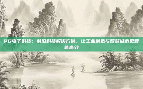 PG电子科技：前沿科技解决方案，让工业制造与智慧城市更智能高效