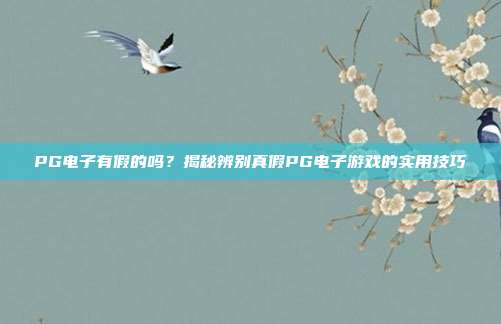 PG电子有假的吗？揭秘辨别真假PG电子游戏的实用技巧