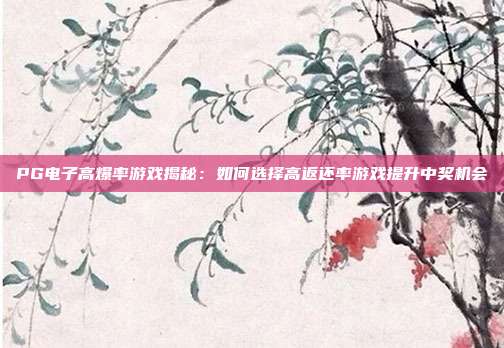 PG电子高爆率游戏揭秘：如何选择高返还率游戏提升中奖机会