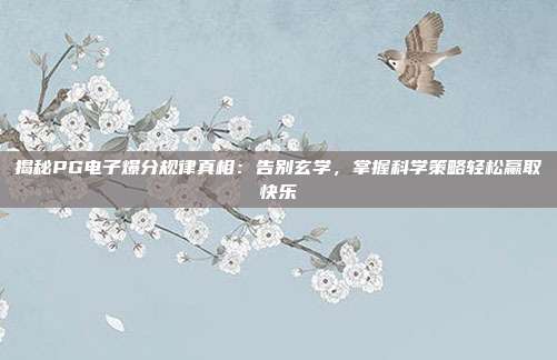 揭秘PG电子爆分规律真相:告别玄学,掌握科学策略轻松赢取快乐