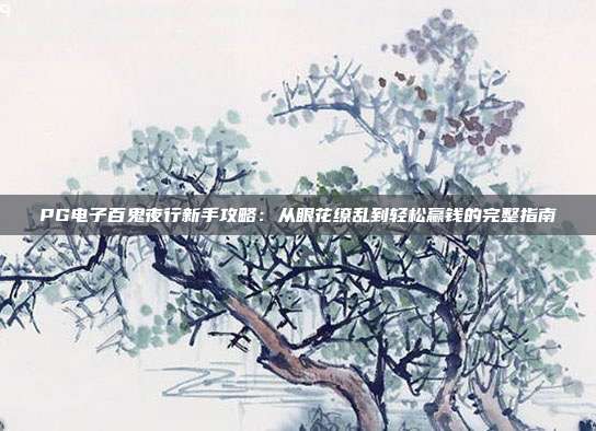 PG电子百鬼夜行新手攻略:从眼花缭乱到轻松赢钱的完整指南