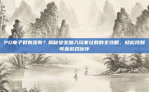 PG电子群有没有？揭秘安全加入玩家社群的全攻略，轻松找到可靠游戏伙伴