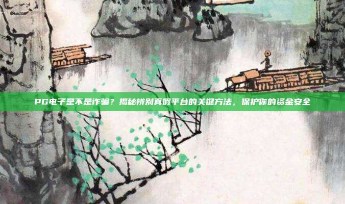 PG电子是不是诈骗？揭秘辨别真假平台的关键方法，保护你的资金安全