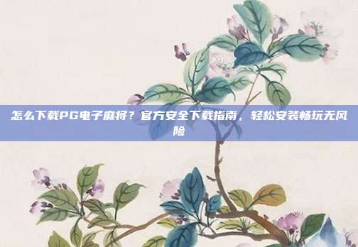 怎么下载PG电子麻将？官方安全下载指南，轻松安装畅玩无风险