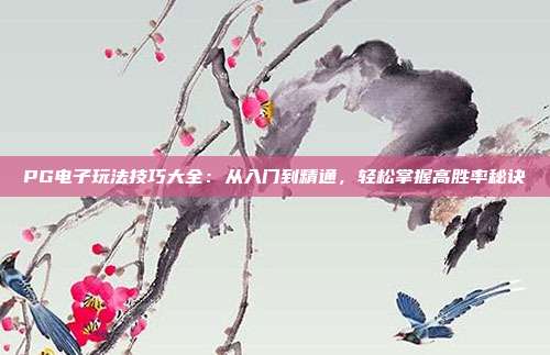 PG电子玩法技巧大全：从入门到精通，轻松掌握高胜率秘诀