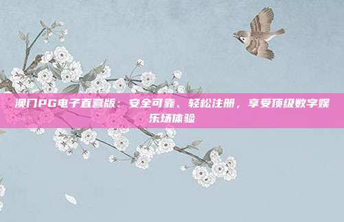 澳门PG电子直营版：安全可靠、轻松注册，享受顶级数字娱乐场体验
